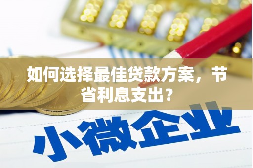襄州如何选择最佳贷款方案，节省利息支出？