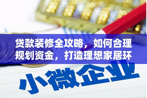 襄州贷款装修全攻略，如何合理规划资金，打造理想家居环境