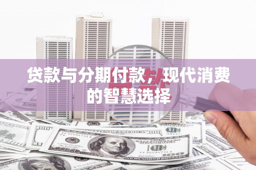 襄州贷款与分期付款，现代消费的智慧选择