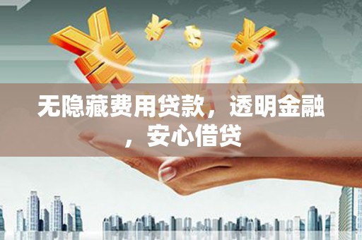 襄州无隐藏费用贷款，透明金融，安心借贷