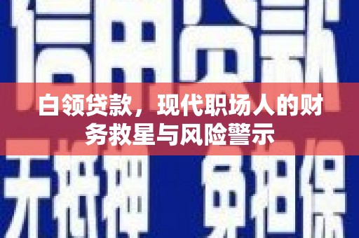 襄州白领贷款，现代职场人的财务救星与风险警示