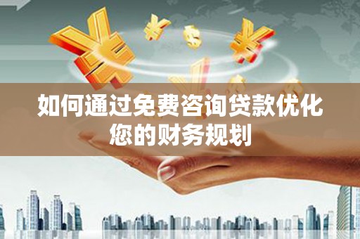 襄州如何通过免费咨询贷款优化您的财务规划