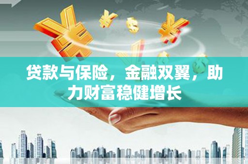 襄州贷款与保险，金融双翼，助力财富稳健增长