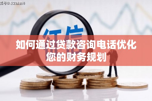 襄州如何通过贷款咨询电话优化您的财务规划