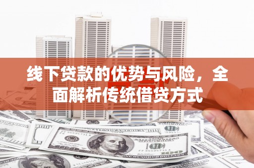 襄州线下贷款的优势与风险，全面解析传统借贷方式