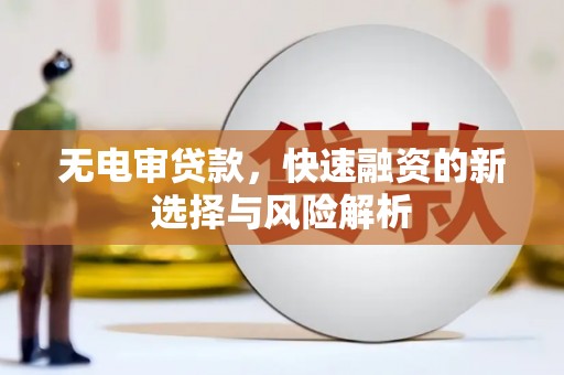 襄州无电审贷款，快速融资的新选择与风险解析