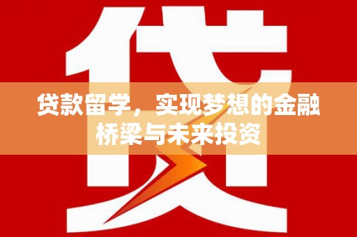 襄州贷款留学，实现梦想的金融桥梁与未来投资