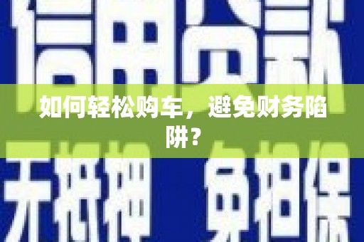 襄州如何轻松购车，避免财务陷阱？