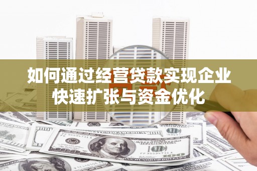襄州如何通过经营贷款实现企业快速扩张与资金优化