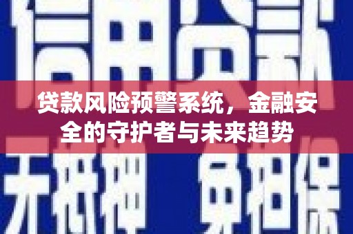襄州贷款风险预警系统，金融安全的守护者与未来趋势