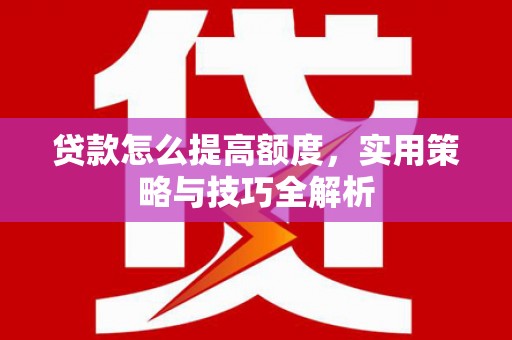 襄州贷款怎么提高额度，实用策略与技巧全解析