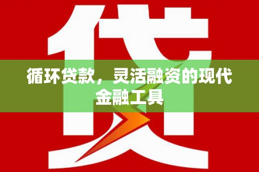 襄州循环贷款，灵活融资的现代金融工具