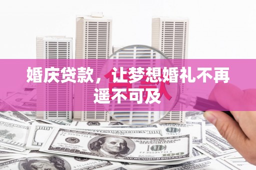 襄州婚庆贷款，让梦想婚礼不再遥不可及