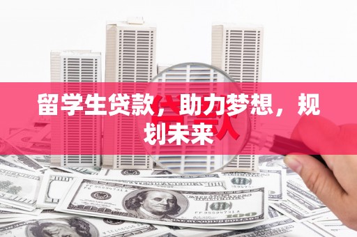襄州留学生贷款，助力梦想，规划未来