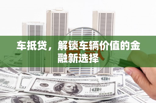 襄州车抵贷，解锁车辆价值的金融新选择