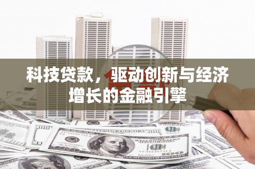 襄州科技贷款，驱动创新与经济增长的金融引擎