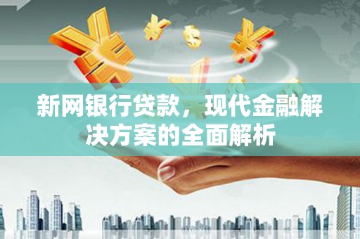 襄州新网银行贷款，现代金融解决方案的全面解析