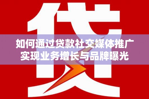 襄州如何通过贷款社交媒体推广实现业务增长与品牌曝光
