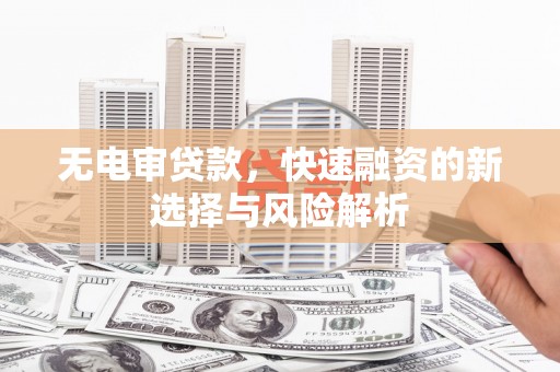 襄州无电审贷款，快速融资的新选择与风险解析
