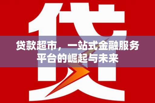 襄州贷款超市，一站式金融服务平台的崛起与未来