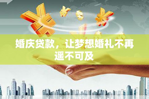 襄州婚庆贷款，让梦想婚礼不再遥不可及