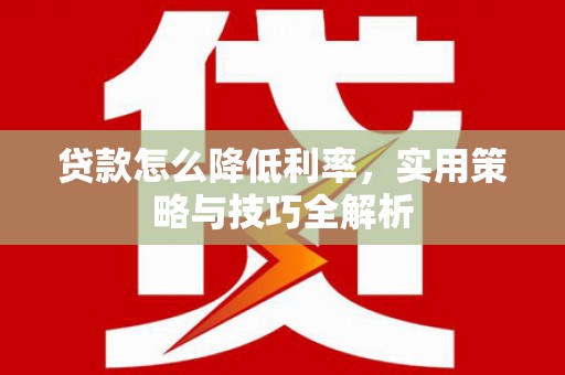 襄州贷款怎么降低利率，实用策略与技巧全解析