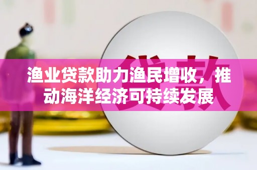 襄州渔业贷款助力渔民增收，推动海洋经济可持续发展