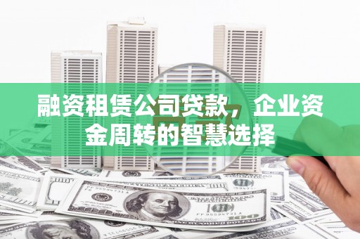 襄州融资租赁公司贷款，企业资金周转的智慧选择