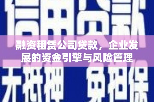 襄州融资租赁公司贷款，企业发展的资金引擎与风险管理