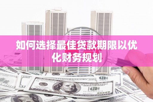 襄州如何选择最佳贷款期限以优化财务规划