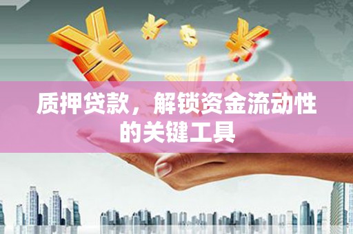 襄州质押贷款，解锁资金流动性的关键工具
