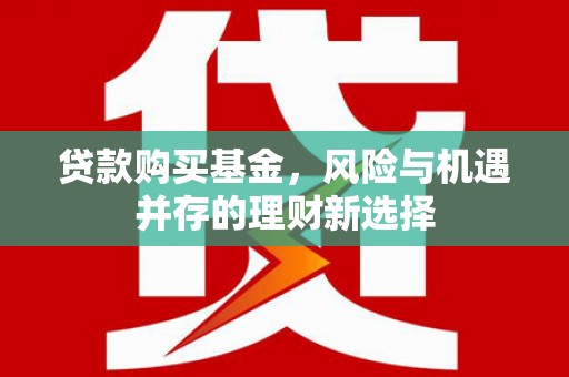 襄州贷款购买基金，风险与机遇并存的理财新选择