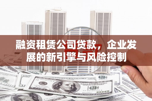 襄州融资租赁公司贷款，企业发展的新引擎与风险控制