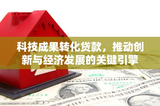 襄州科技成果转化贷款，推动创新与经济发展的关键引擎