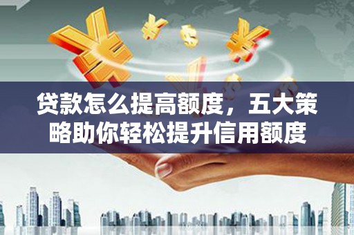 襄州贷款怎么提高额度，五大策略助你轻松提升信用额度