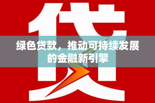 襄州绿色贷款，推动可持续发展的金融新引擎