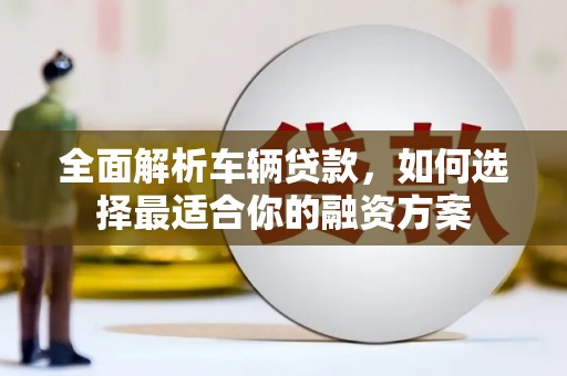 襄州全面解析车辆贷款，如何选择最适合你的融资方案