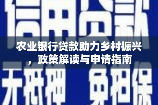 襄州农业银行贷款助力乡村振兴，政策解读与申请指南
