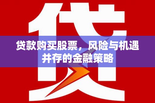 襄州贷款购买股票，风险与机遇并存的金融策略