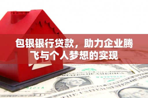 襄州包银银行贷款，助力企业腾飞与个人梦想的实现