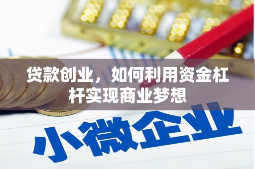 襄州贷款创业，如何利用资金杠杆实现商业梦想