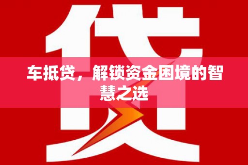 襄州车抵贷，解锁资金困境的智慧之选
