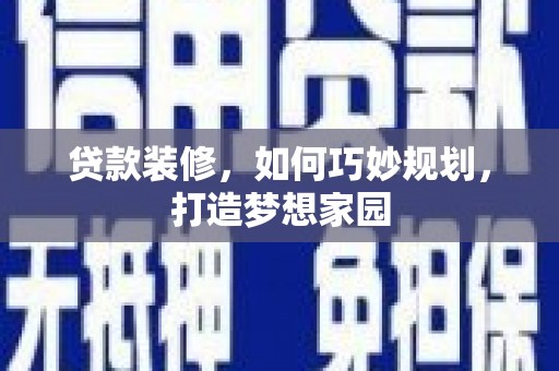 襄州贷款装修，如何巧妙规划，打造梦想家园