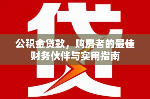 襄州公积金贷款，购房者的最佳财务伙伴与实用指南