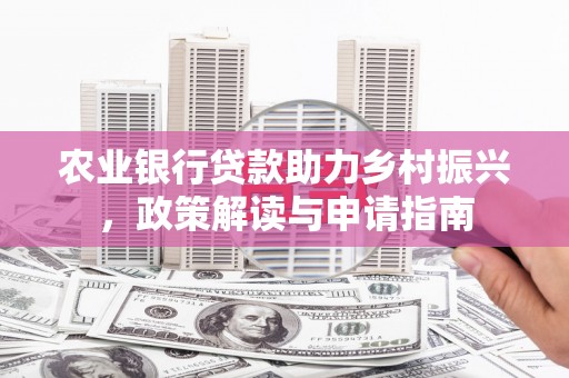 襄州农业银行贷款助力乡村振兴，政策解读与申请指南