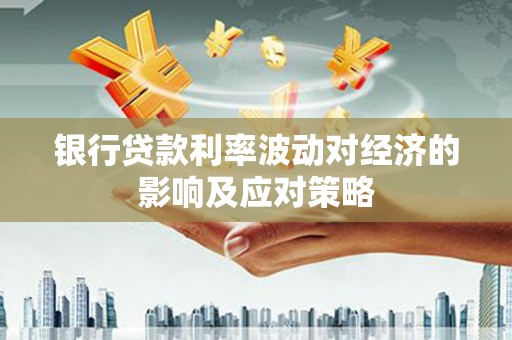 襄州银行贷款利率波动对经济的影响及应对策略