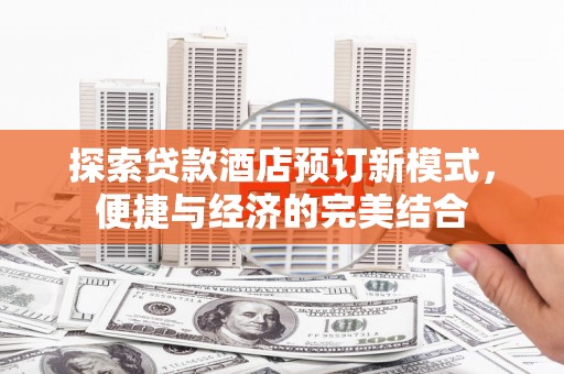 襄州探索贷款酒店预订新模式，便捷与经济的完美结合