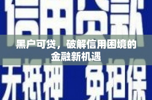 襄州黑户可贷，破解信用困境的金融新机遇