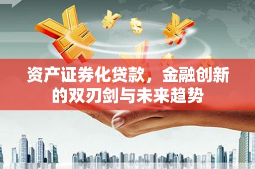襄州资产证券化贷款，金融创新的双刃剑与未来趋势