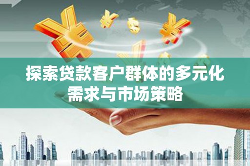 襄州探索贷款客户群体的多元化需求与市场策略